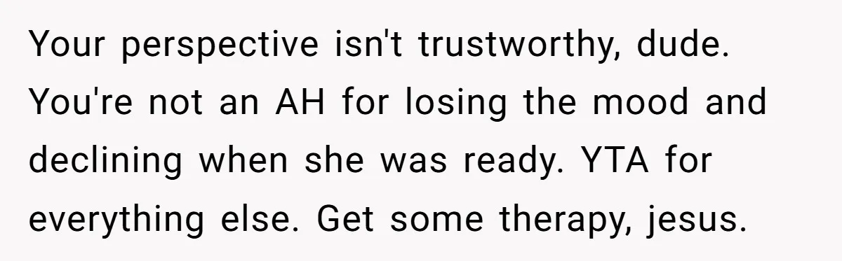 Your perspective isn't trustworthy, dude. You're not an AH for losing the mood and declining when she was ready. YTA for everything else. Get some therapy, jesus.