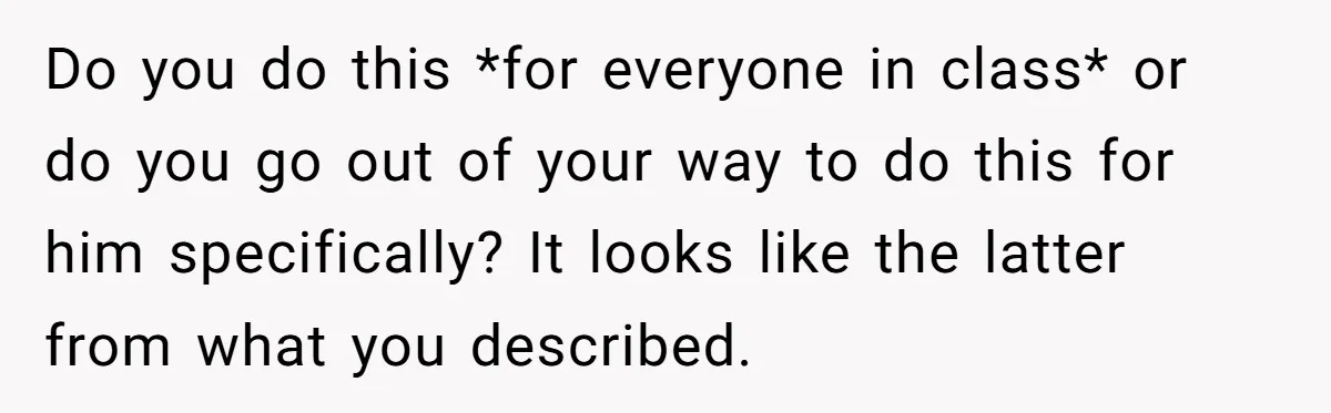 Do you do this *for everyone in class* or do you go out of your way to do this for him specifically? It looks like the latter from what you...
