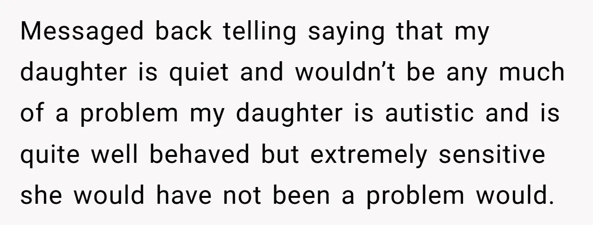 Messaged back telling saying that my daughter is quiet and wouldn’t be any much of a problem my daughter is autistic and is quite well behaved but extremely sensitive she...