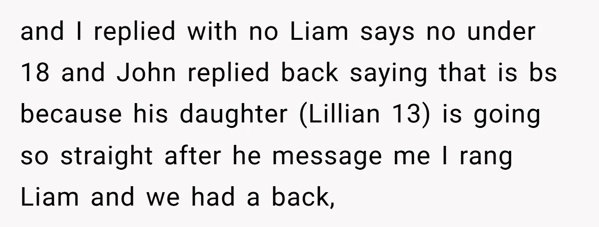 and I replied with no Liam says no under 18 and John replied back saying that is bs because his daughter (Lillian 13) is going so straight after he message...