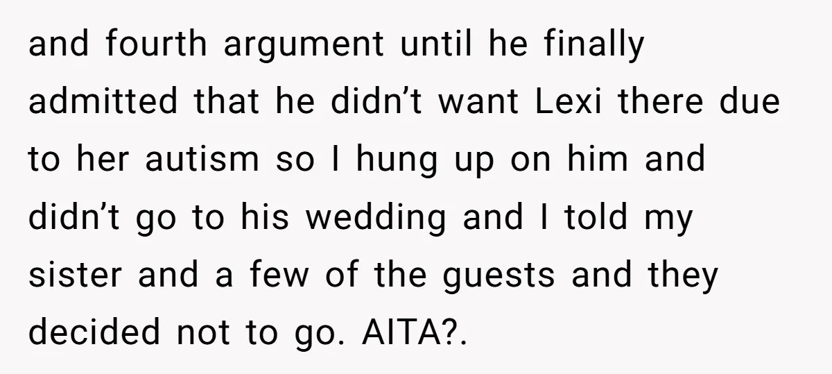 and fourth argument until he finally admitted that he didn’t want Lexi there due to her autism so I hung up on him and didn’t go to his wedding and...