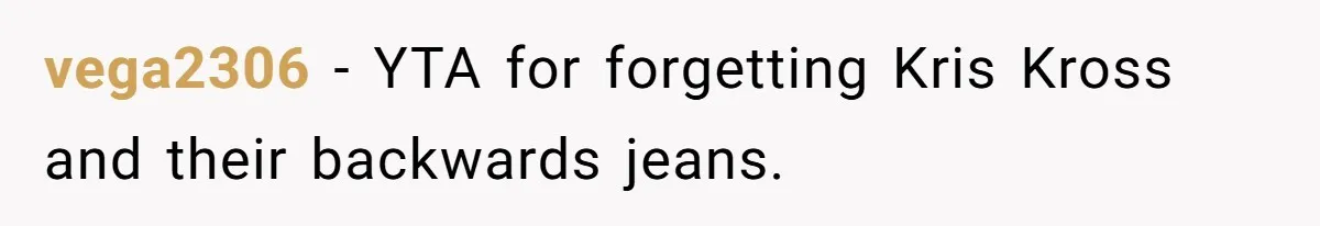 vega2306 − YTA for forgetting Kris Kross and their backwards jeans.