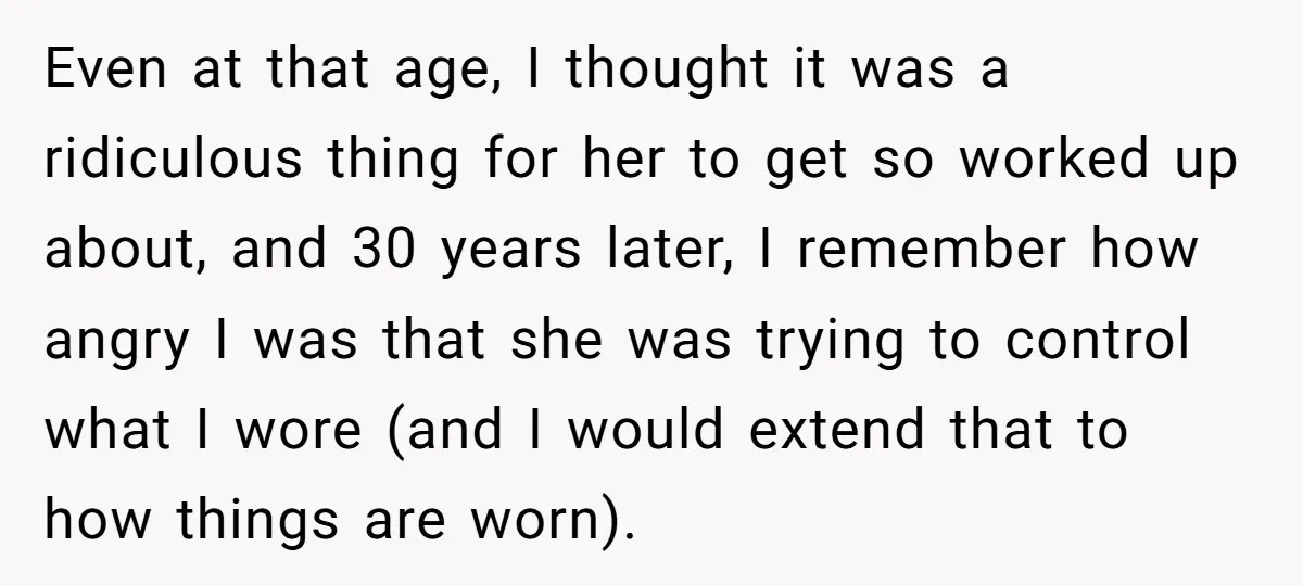 Even at that age, I thought it was a ridiculous thing for her to get so worked up about, and 30 years later, I remember how angry I was that...