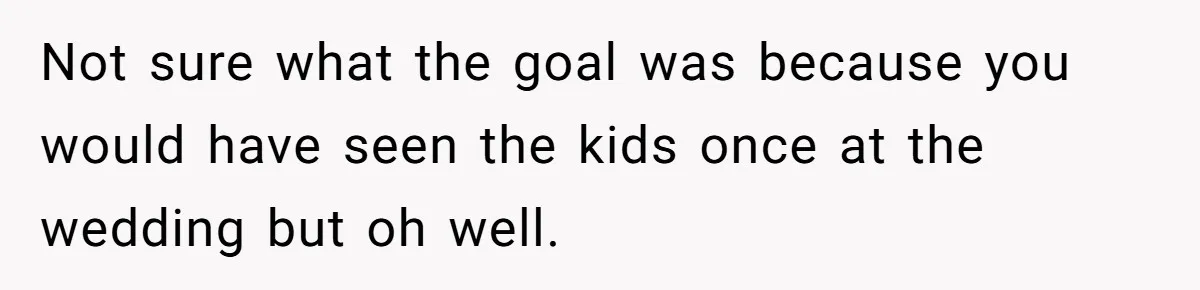 Not sure what the goal was because you would have seen the kids once at the wedding but oh well.