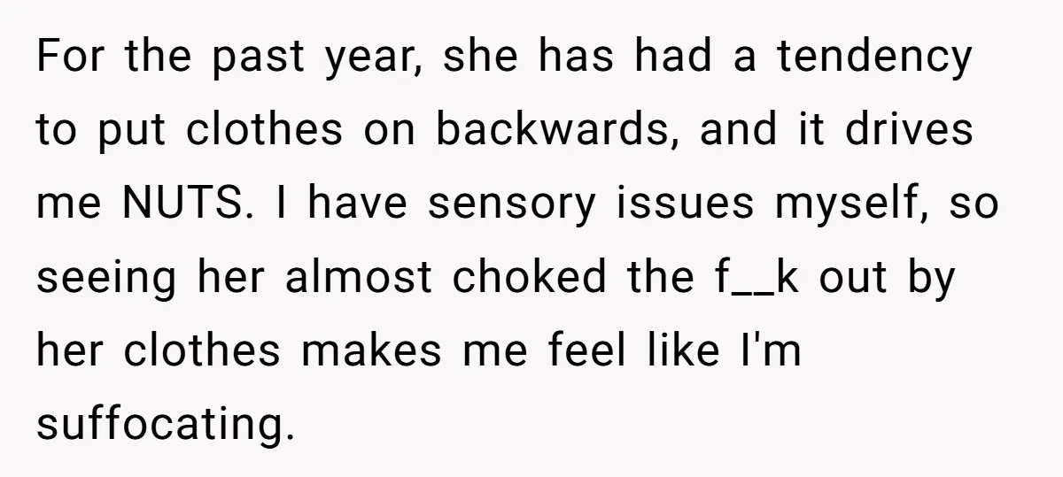 For the past year, she has had a tendency to put clothes on backwards, and it drives me NUTS. I have sensory issues myself, so seeing her almost choked the...