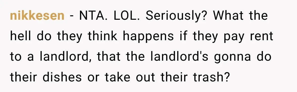 nikkesen − NTA. LOL. Seriously? What the hell do they think happens if they pay rent to a landlord, that the landlord's gonna do their dishes or take out their...