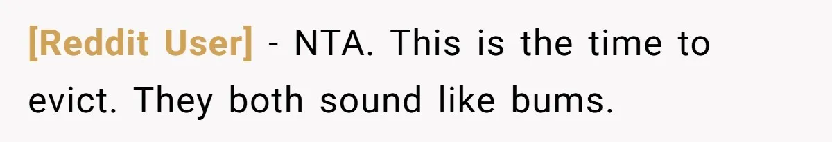 [Reddit User] − NTA. This is the time to evict. They both sound like bums.