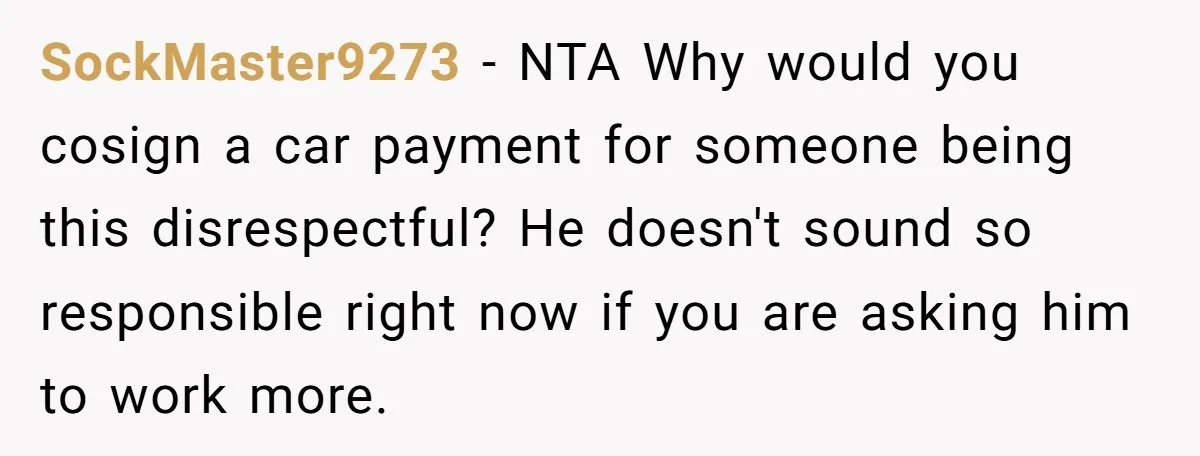 SockMaster9273 − NTA Why would you cosign a car payment for someone being this disrespectful? He doesn't sound so responsible right now if you are asking him to work more.