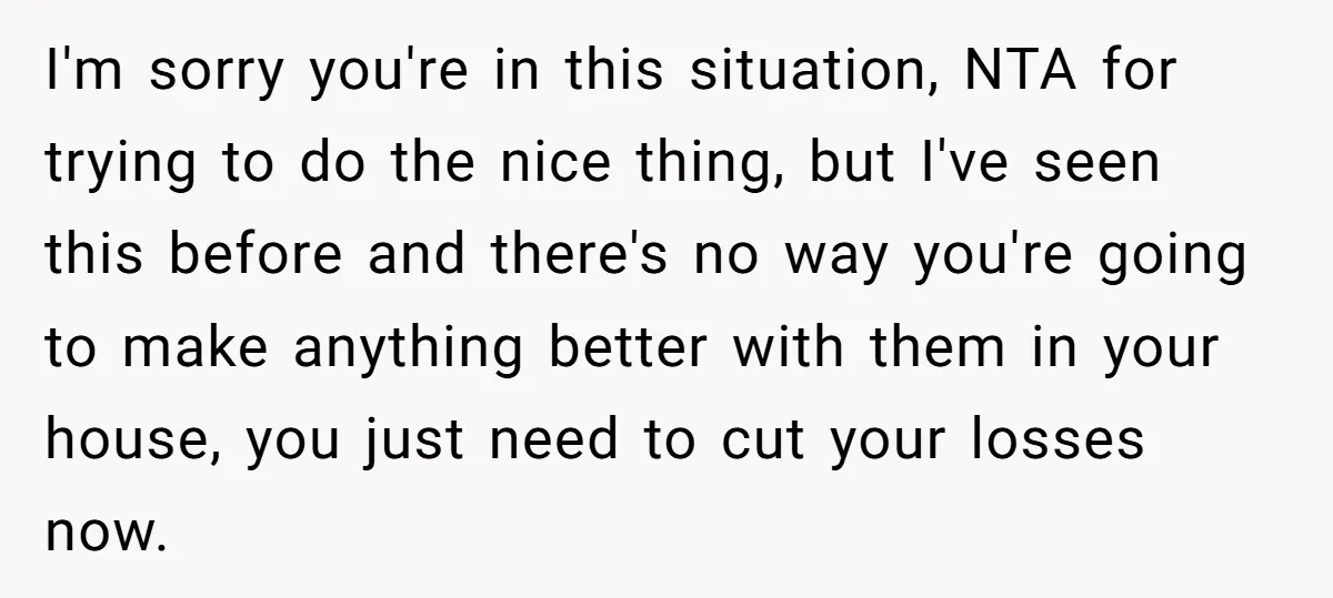I'm sorry you're in this situation, NTA for trying to do the nice thing, but I've seen this before and there's no way you're going to make anything better with...