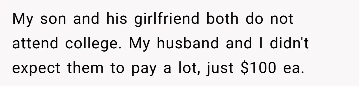 My son and his girlfriend both do not attend college. My husband and I didn't expect them to pay a lot, just $100 ea.