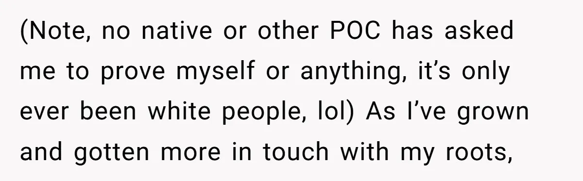 (Note, no native or other POC has asked me to prove myself or anything, it’s only ever been white people, lol) As I’ve grown and gotten more in touch with...
