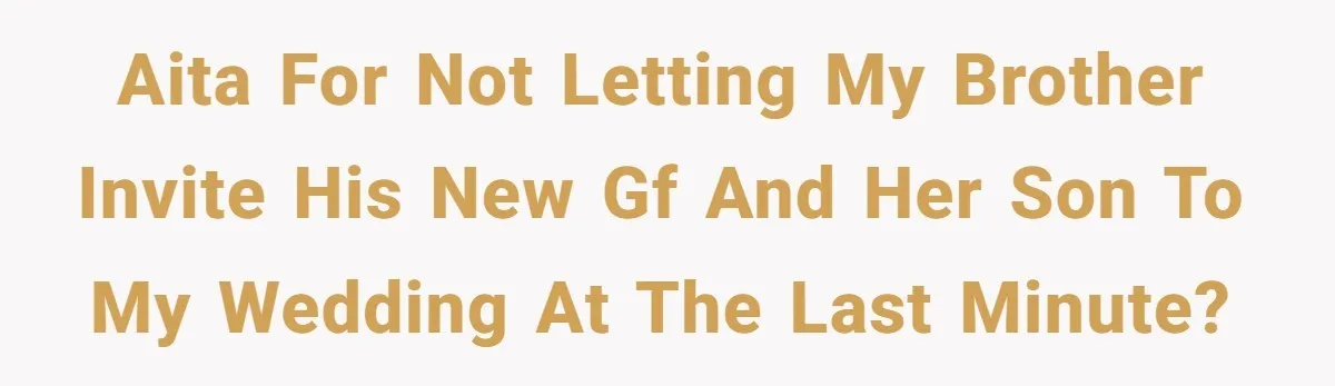 AITA for not letting my brother invite his new gf and her son to my wedding at the last minute?