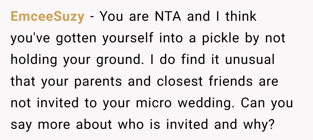 EmceeSuzy − You are NTA and I think you've gotten yourself into a pickle by not holding your ground. I do find it unusual that your parents and closest friends...