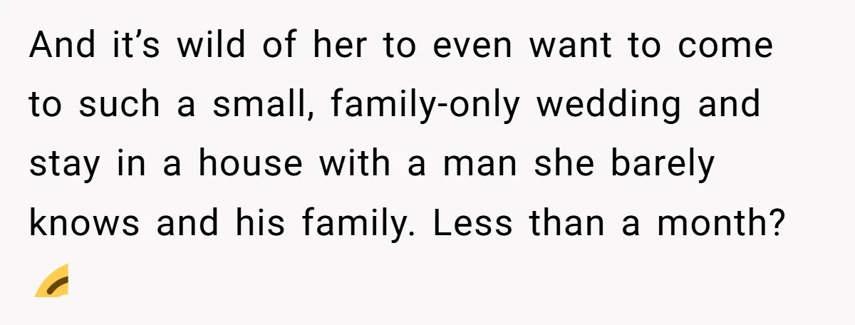 And it’s wild of her to even want to come to such a small, family-only wedding and stay in a house with a man she barely knows and his family....