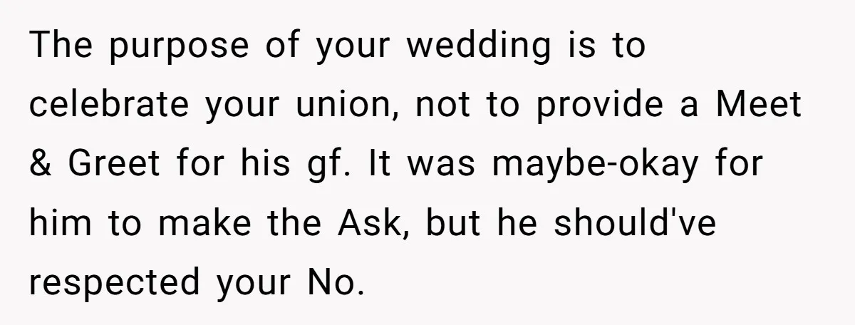 The purpose of your wedding is to celebrate your union, not to provide a Meet & Greet for his gf. It was maybe-okay for him to make the Ask, but...