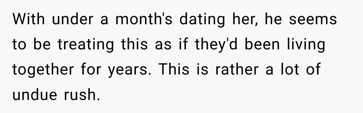With under a month's dating her, he seems to be treating this as if they'd been living together for years. This is rather a lot of undue rush.