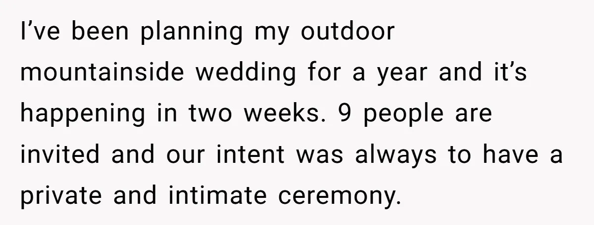 I’ve been planning my outdoor mountainside wedding for a year and it’s happening in two weeks. 9 people are invited and our intent was always to have a private and...