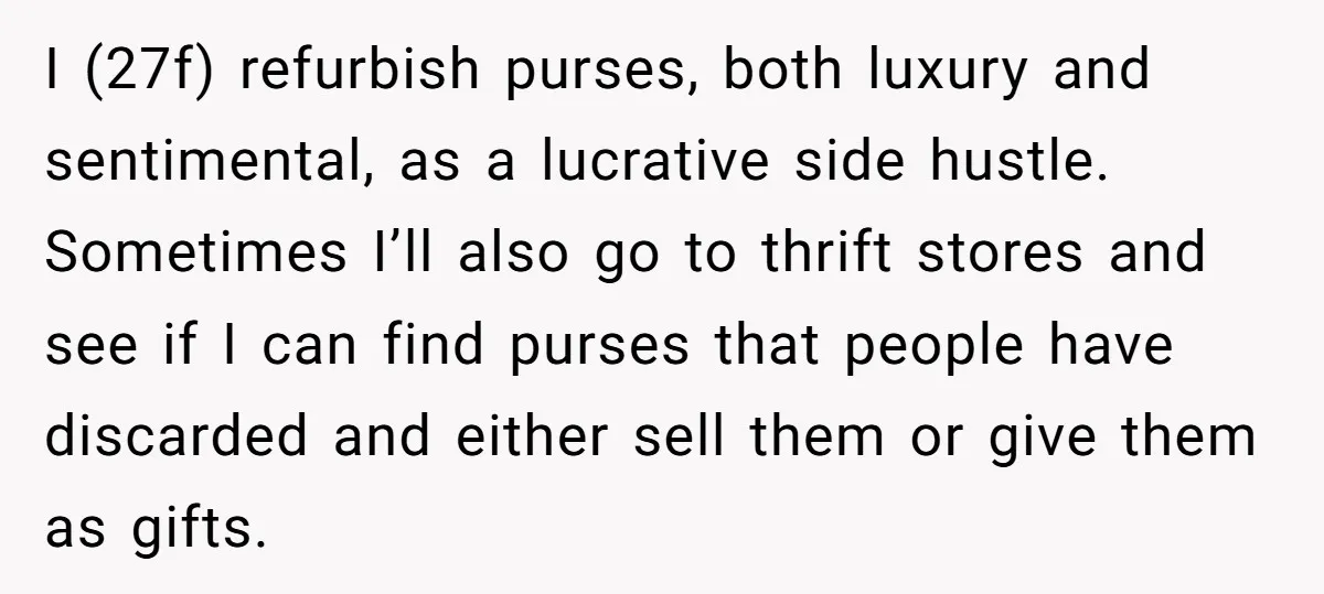 I (27f) refurbish purses, both luxury and sentimental, as a lucrative side hustle. Sometimes I’ll also go to thrift stores and see if I can find purses that people have...