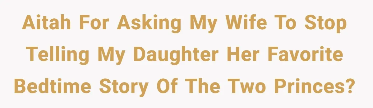 AITAH for asking my wife to stop telling my daughter her favorite bedtime story of the two princes?