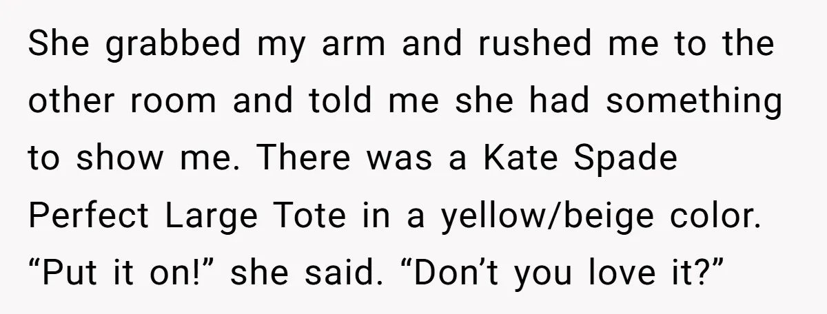She grabbed my arm and rushed me to the other room and told me she had something to show me. There was a Kate Spade Perfect Large Tote in a...