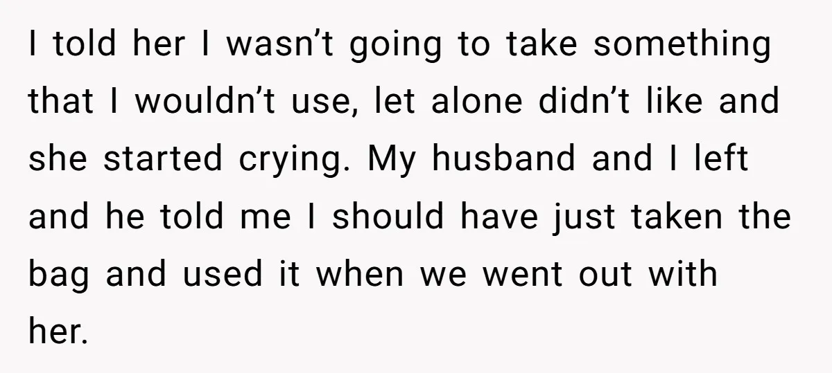 I told her I wasn’t going to take something that I wouldn’t use, let alone didn’t like and she started crying. My husband and I left and he told me...
