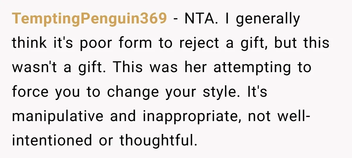 TemptingPenguin369 − NTA. I generally think it's poor form to reject a gift, but this wasn't a gift. This was her attempting to force you to change your style. It's...