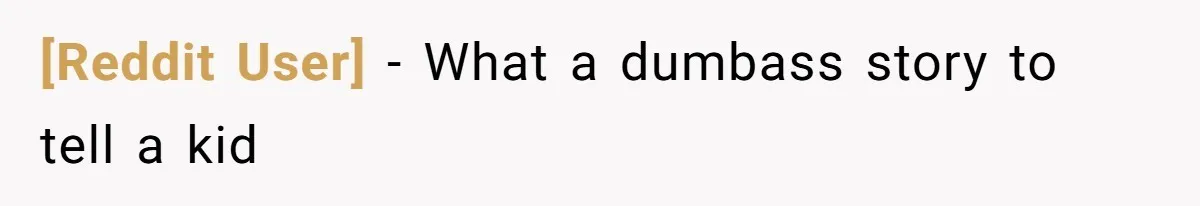 [Reddit User] − What a dumbass story to tell a kid