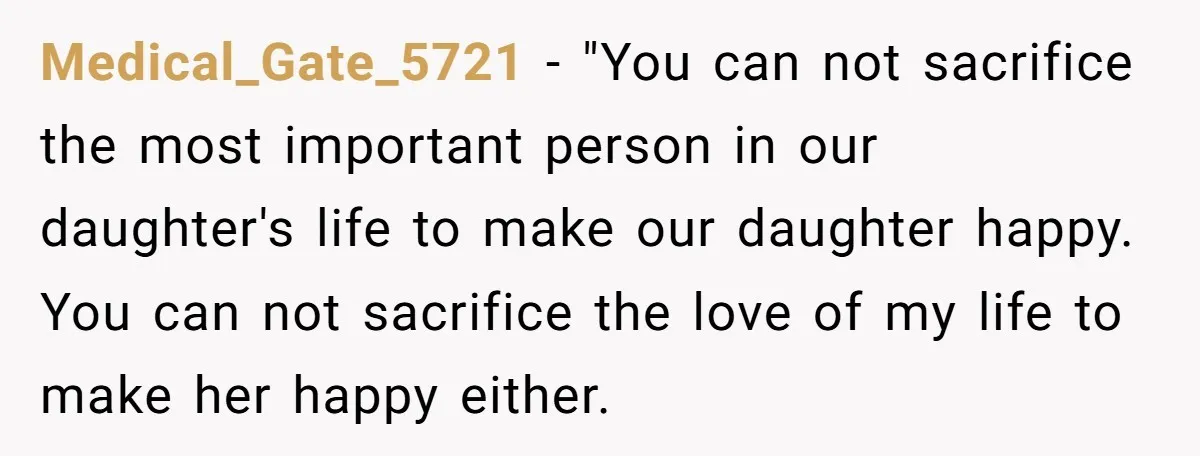 Medical_Gate_5721 − "You can not sacrifice the most important person in our daughter's life to make our daughter happy. You can not sacrifice the love of my life to make...