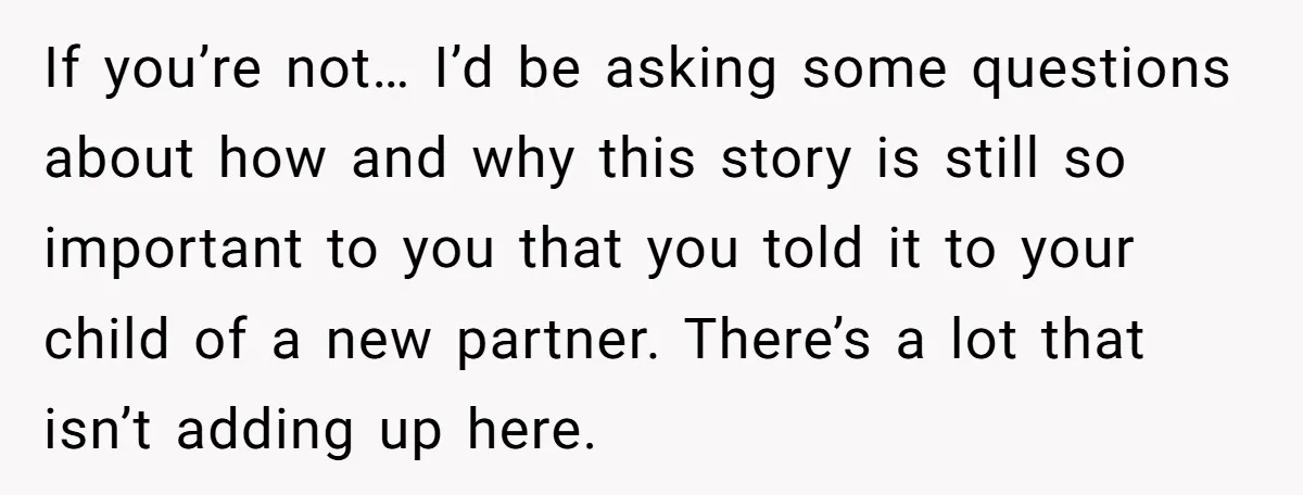 If you’re not… I’d be asking some questions about how and why this story is still so important to you that you told it to your child of a new...