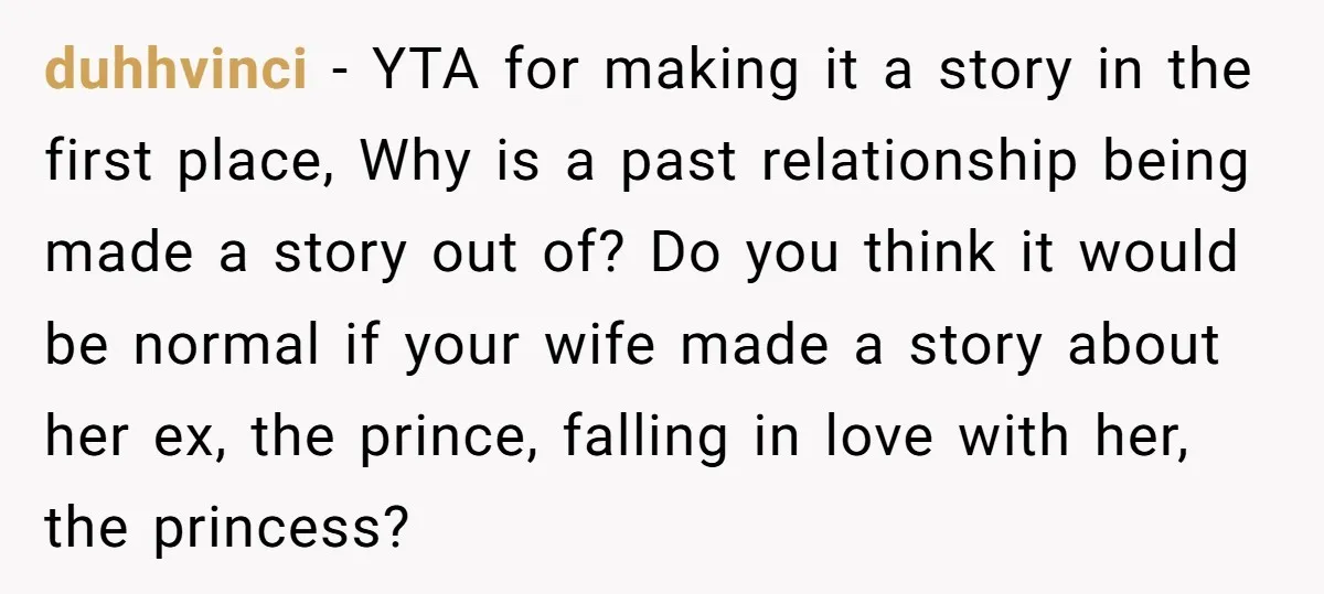 duhhvinci − YTA for making it a story in the first place, Why is a past relationship being made a story out of? Do you think it would be normal...