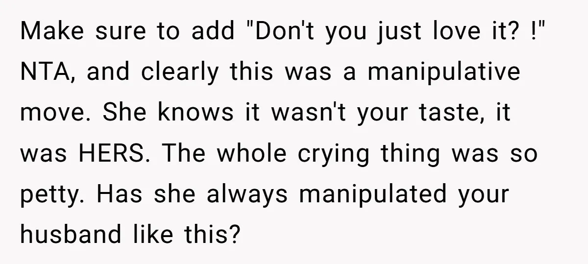 Make sure to add "Don't you just love it? !" NTA, and clearly this was a manipulative move. She knows it wasn't your taste, it was HERS. The whole crying...
