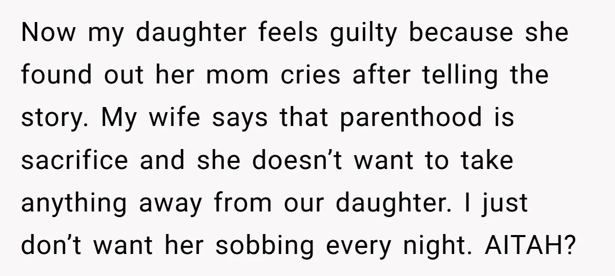 Now my daughter feels guilty because she found out her mom cries after telling the story. My wife says that parenthood is sacrifice and she doesn’t want to take anything...