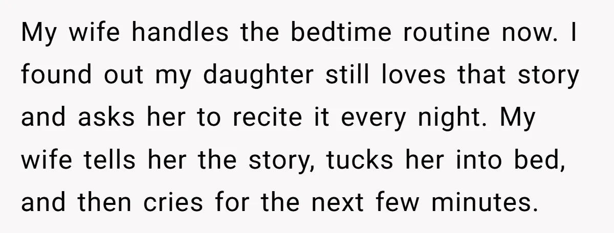 My wife handles the bedtime routine now. I found out my daughter still loves that story and asks her to recite it every night. My wife tells her the story,...