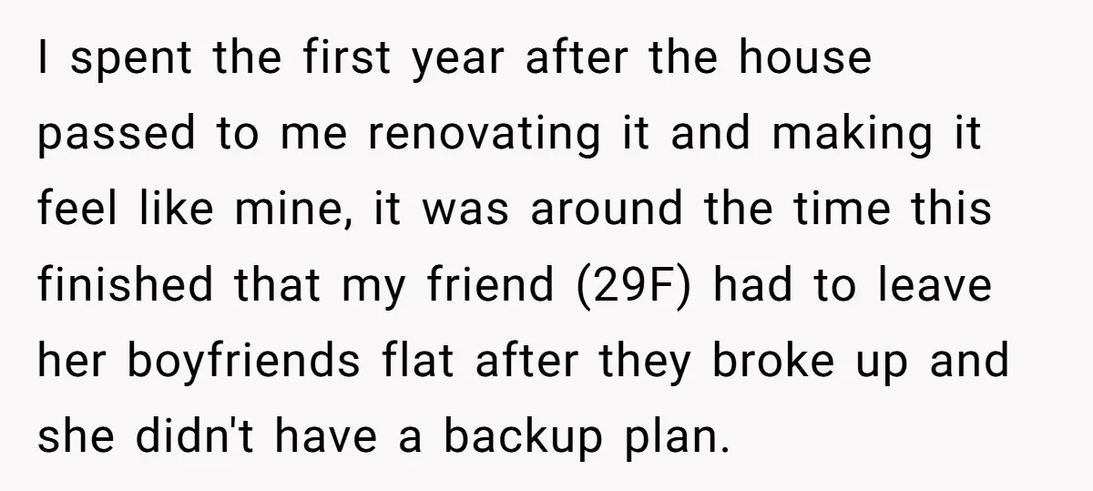 I spent the first year after the house passed to me renovating it and making it feel like mine, it was around the time this finished that my friend (29F)...