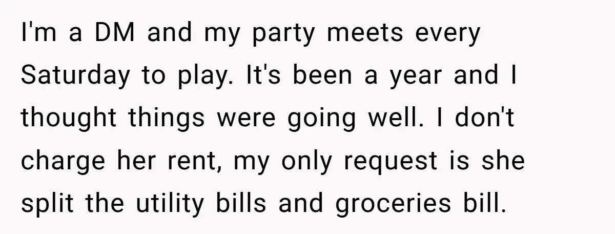 I'm a DM and my party meets every Saturday to play. It's been a year and I thought things were going well. I don't charge her rent, my only request...