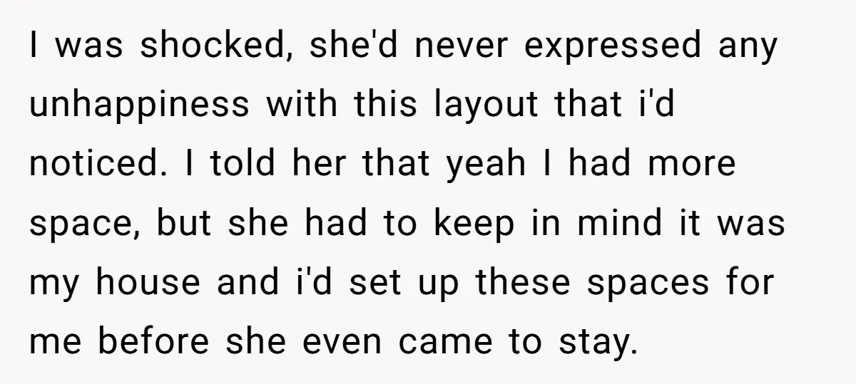 I was shocked, she'd never expressed any unhappiness with this layout that i'd noticed. I told her that yeah I had more space, but she had to keep in mind...