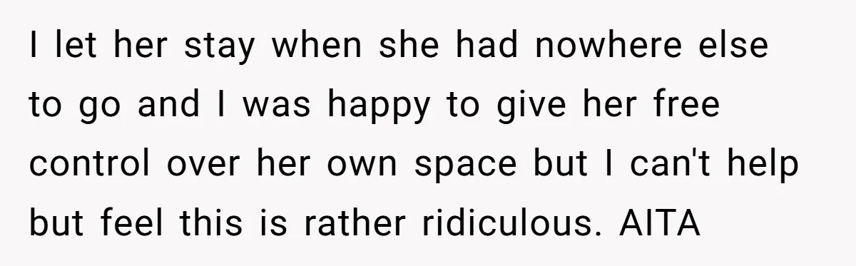 I let her stay when she had nowhere else to go and I was happy to give her free control over her own space but I can't help but feel...
