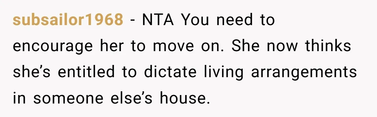subsailor1968 − NTA You need to encourage her to move on. She now thinks she’s entitled to dictate living arrangements in someone else’s house.