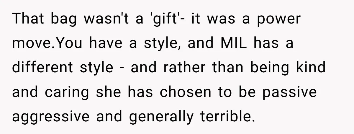 That bag wasn't a 'gift'- it was a power move.You have a style, and MIL has a different style - and rather than being kind and caring she has chosen...