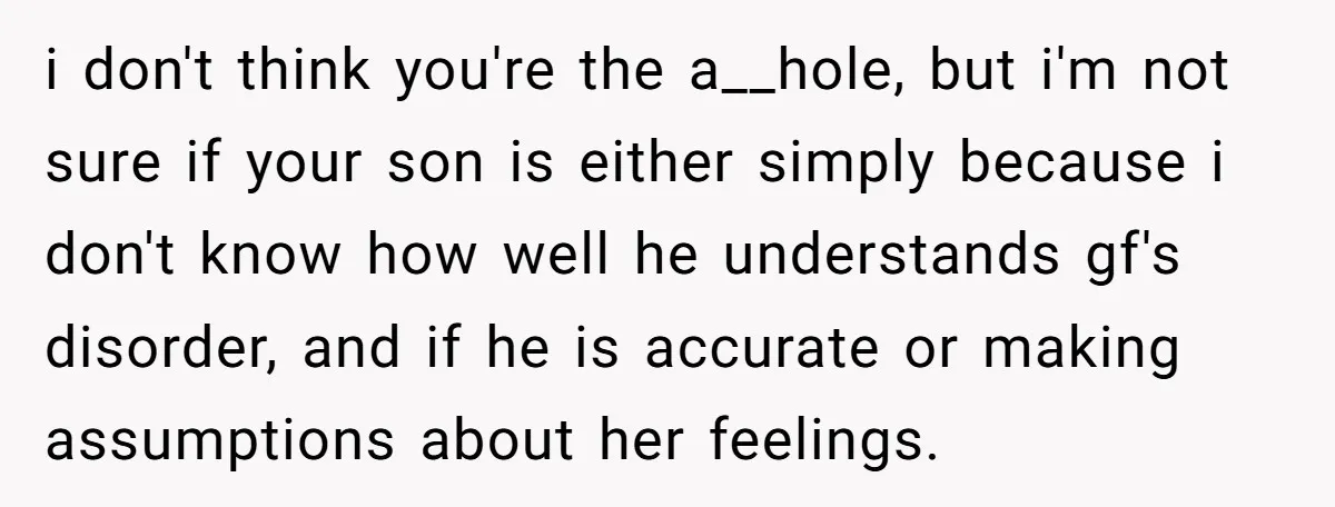 i don't think you're the a__hole, but i'm not sure if your son is either simply because i don't know how well he understands gf's disorder, and if he is...