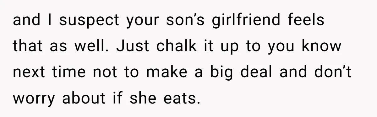 and I suspect your son’s girlfriend feels that as well. Just chalk it up to you know next time not to make a big deal and don’t worry about if...