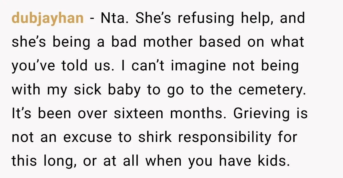 dubjayhan − Nta. She’s refusing help, and she’s being a bad mother based on what you’ve told us. I can’t imagine not being with my sick baby to go to...