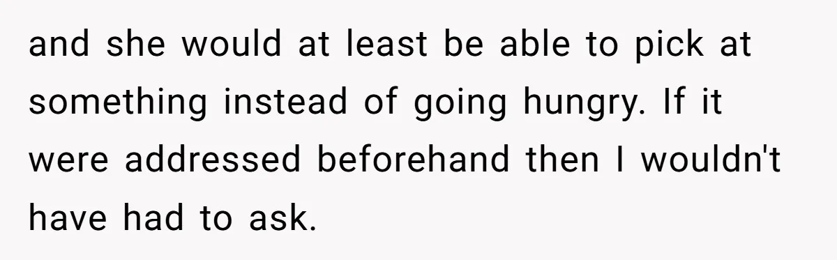 and she would at least be able to pick at something instead of going hungry. If it were addressed beforehand then I wouldn't have had to ask.