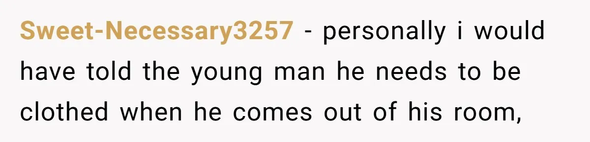 Sweet-Necessary3257 − personally i would have told the young man he needs to be clothed when he comes out of his room,