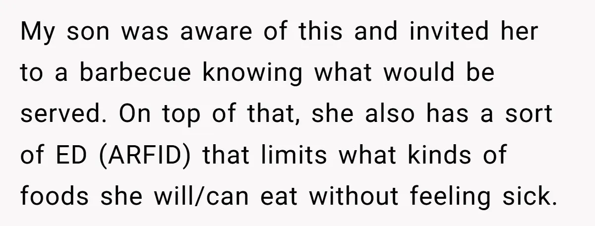 My son was aware of this and invited her to a barbecue knowing what would be served. On top of that, she also has a sort of ED (ARFID) that...