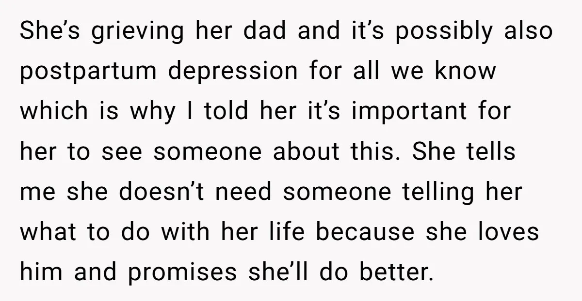 She’s grieving her dad and it’s possibly also postpartum depression for all we know which is why I told her it’s important for her to see someone about this. She...