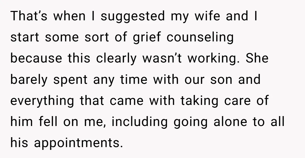 That’s when I suggested my wife and I start some sort of grief counseling because this clearly wasn’t working. She barely spent any time with our son and everything that...