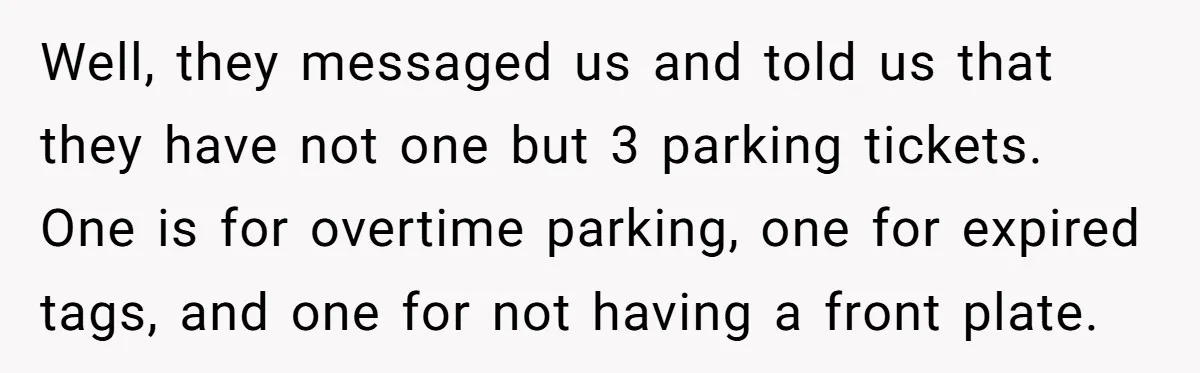 Well, they messaged us and told us that they have not one but 3 parking tickets. One is for overtime parking, one for expired tags, and one for not having...