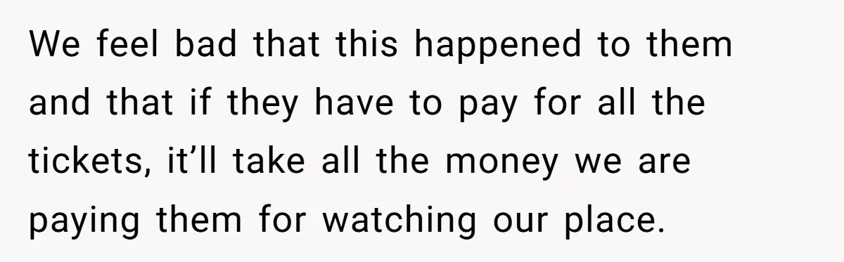 We feel bad that this happened to them and that if they have to pay for all the tickets, it’ll take all the money we are paying them for watching...