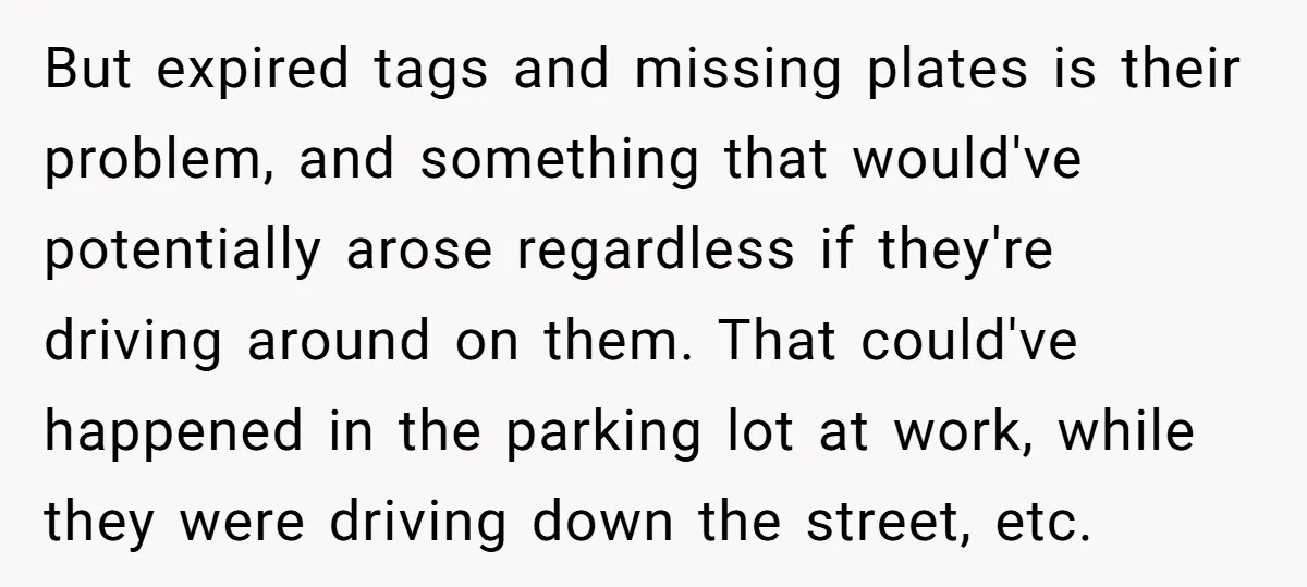 But expired tags and missing plates is their problem, and something that would've potentially arose regardless if they're driving around on them. That could've happened in the parking lot at...